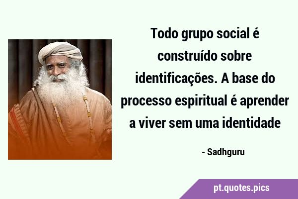 Todo grupo social é construído sobre identificações. A base do processo espiritual é aprender a …
